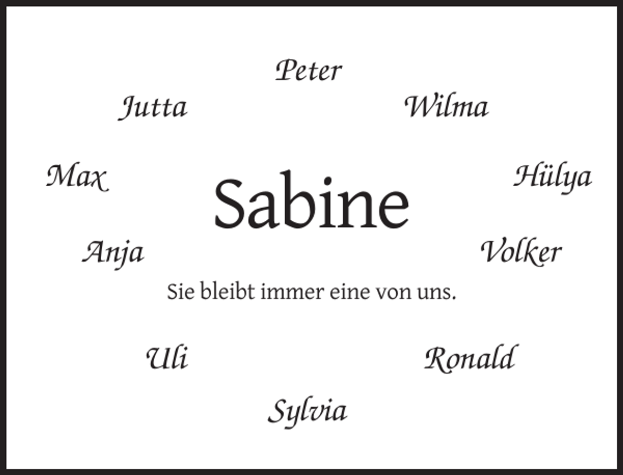 <p>Peter<br />Jutta</p><p>Wilma</p><p>Max</p><p>Hülya</p><p>Sabine</p><p>Anja</p><p>Volker</p><p>Sie bleibt immer eine von uns.</p><p>Uli</p><p>Ronald<br />Sylvia</p>