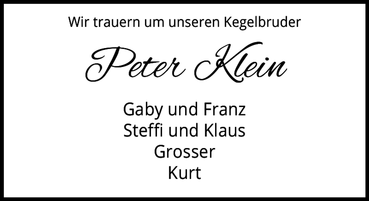 <p>Wir trauern um unseren Kegelbruder</p><p>Peter Klein<br />Gaby und Franz<br />Steffi und Klaus<br />Grosser<br />Kurt</p>