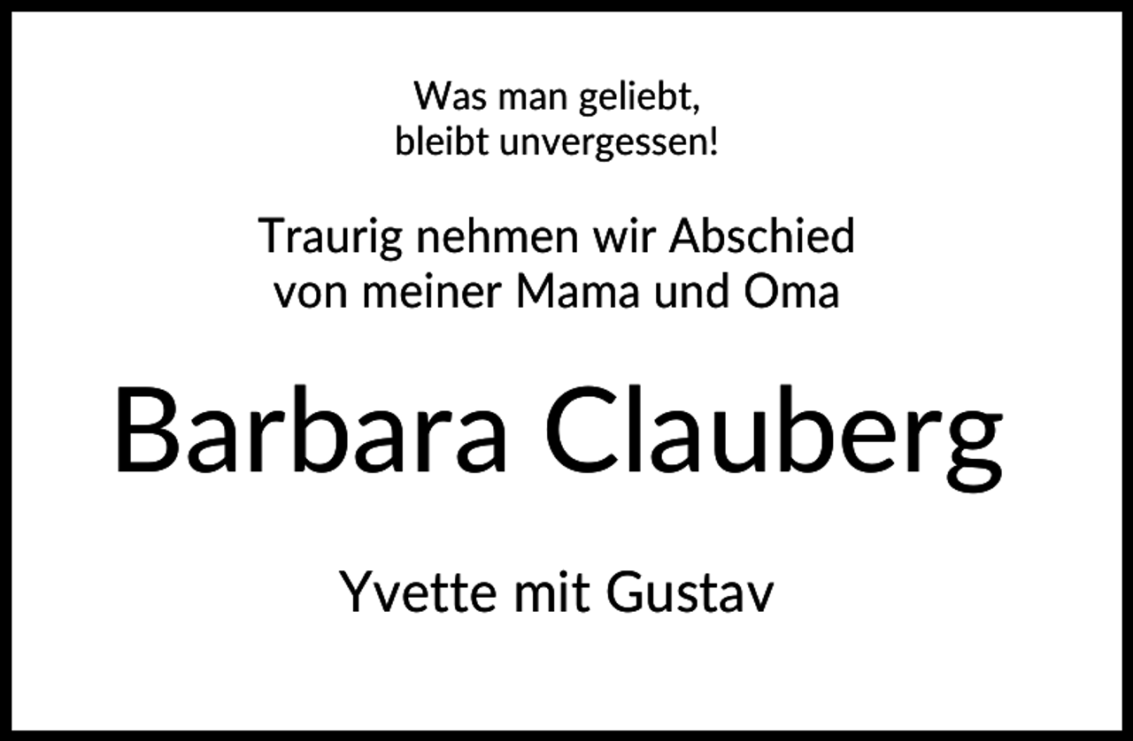 <p>Was man geliebt,<br />bleibt unvergessen!</p><p>Traurig nehmen wir Abschied<br />von meiner Mama und Oma</p><p>Barbara Clauberg<br />Yvette mit Gustav</p>