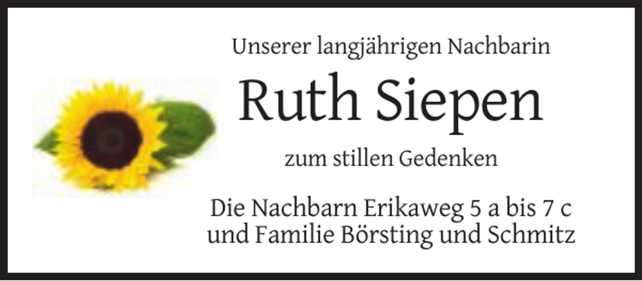 <p>Unserer langjährigen Nachbarin</p><p>Ruth Siepen<br />zum stillen Gedenken</p><p>Die Nachbarn Erikaweg 5 a bis 7 c<br />und Familie Börsting und Schmitz</p>