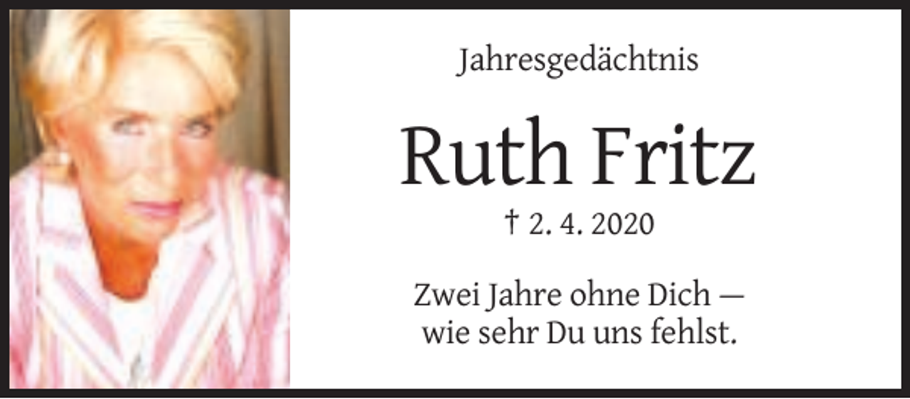 <p>Jahresgedächtnis</p><p>Ruth Fritz<br />† 2. 4. 2020<br />Zwei Jahre ohne Dich —<br />wie sehr Du uns fehlst.</p>