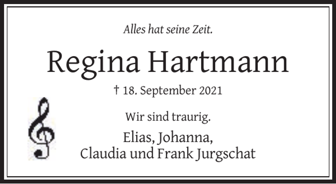 <p>Alles hat seine Zeit.</p><p>Regina Hartmann<br />† 18. September 2021<br />Wir sind traurig.</p><p>Elias, Johanna,<br />Claudia und Frank Jurgschat</p>