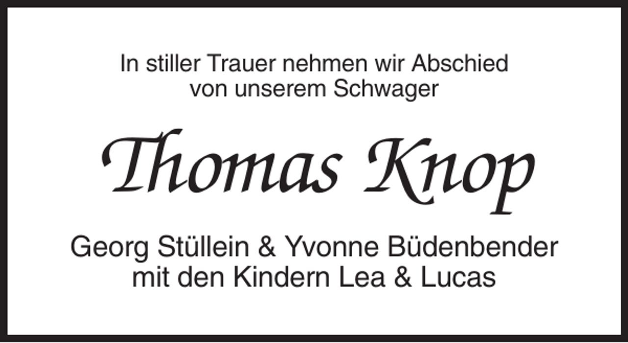 <p>In stiller Trauer nehmen wir Abschied<br />von unserem Schwager</p><p>Thomas Knop<br />Georg Stüllein &amp; Yvonne Büdenbender<br />mit den Kindern Lea &amp; Lucas</p>
