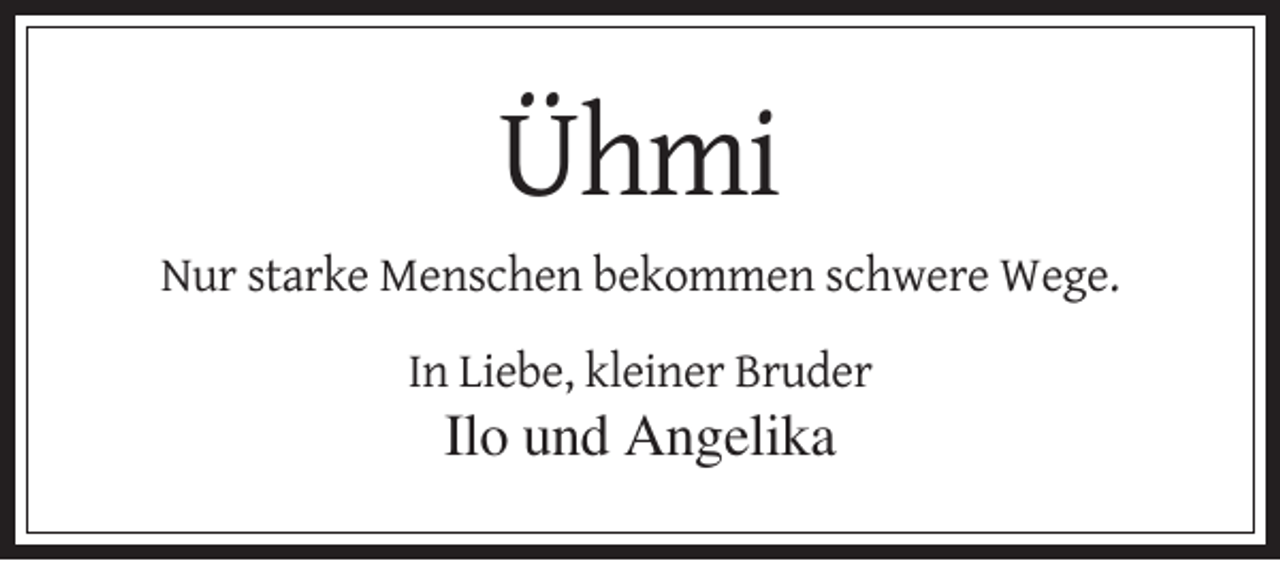 <p>Ühmi<br />Nur starke Menschen bekommen schwere Wege.<br />In Liebe, kleiner Bruder</p><p>Ilo und Angelika</p>