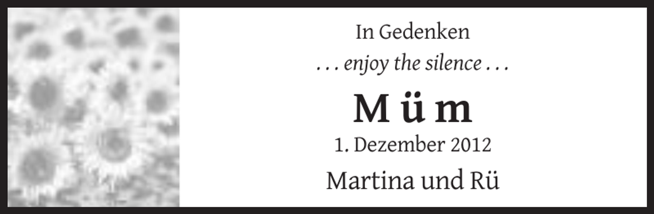 <p>In Gedenken<br />. . . enjoy the silence . . .</p><p>Müm<br />1. Dezember 2012</p><p>Martina und Rü</p>