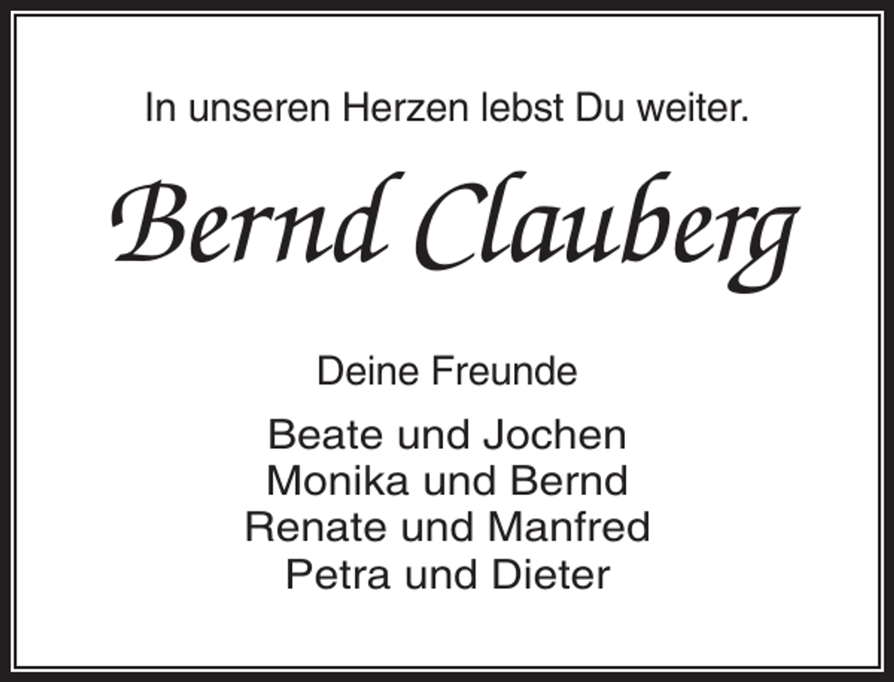 <p>In unseren Herzen lebst Du weiter.</p><p>Bernd Clauberg<br />Deine Freunde</p><p>Beate und Jochen<br />Monika und Bernd<br />Renate und Manfred<br />Petra und Dieter</p>