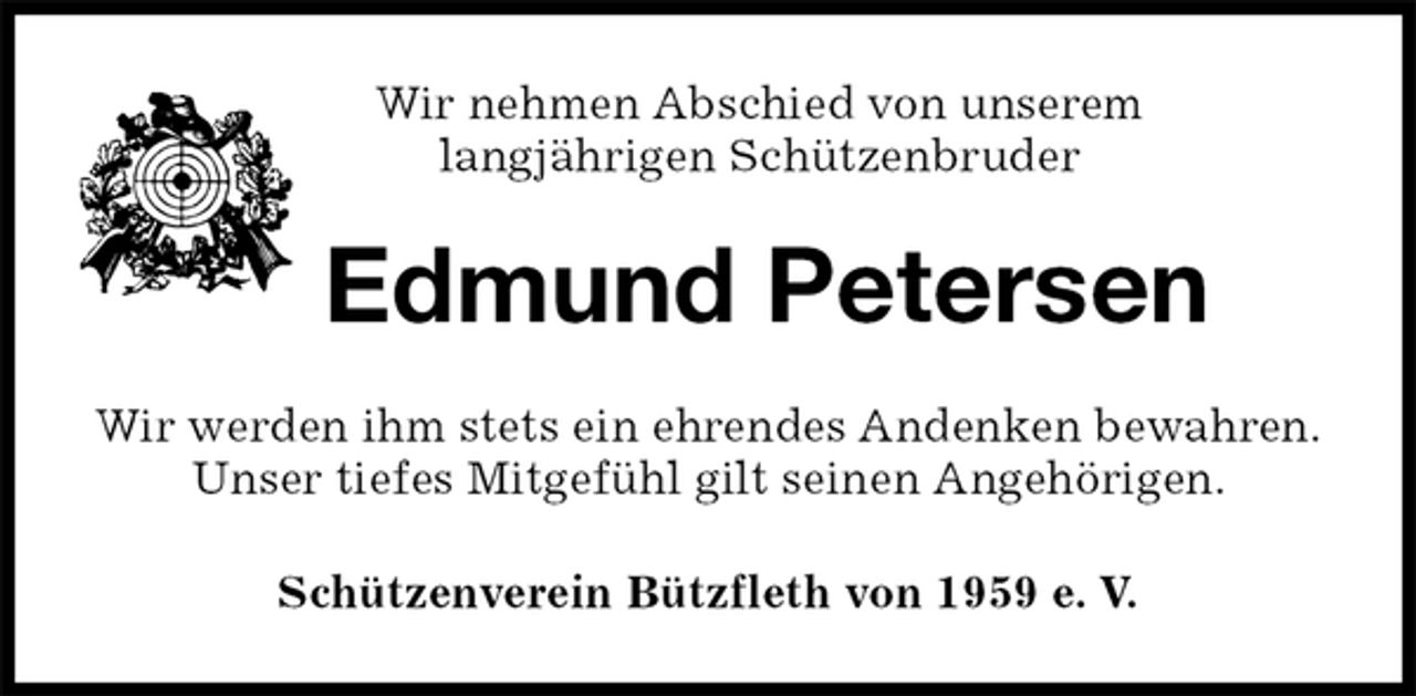 <p>Schützenverein Bützfleth von 1959 e. V.<br />Edmund Petersen<br />Wir werden ihm stets ein ehrendes Andenken bewahren.<br />Unser tiefes Mitgefühl gilt seinen Angehörigen.<br />Wir nehmen Abschied von unserem<br />langjährigen Schützenbruder</p>