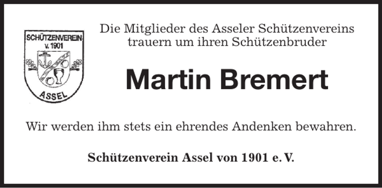<p>Die Mitglieder des Asseler Schützenvereins<br />trauern um ihren Schützenbruder<br />Martin Bremert<br />Wir werden ihm stets ein ehrendes Andenken bewahren.<br />Schützenverein Assel von 1901 e. V.</p>