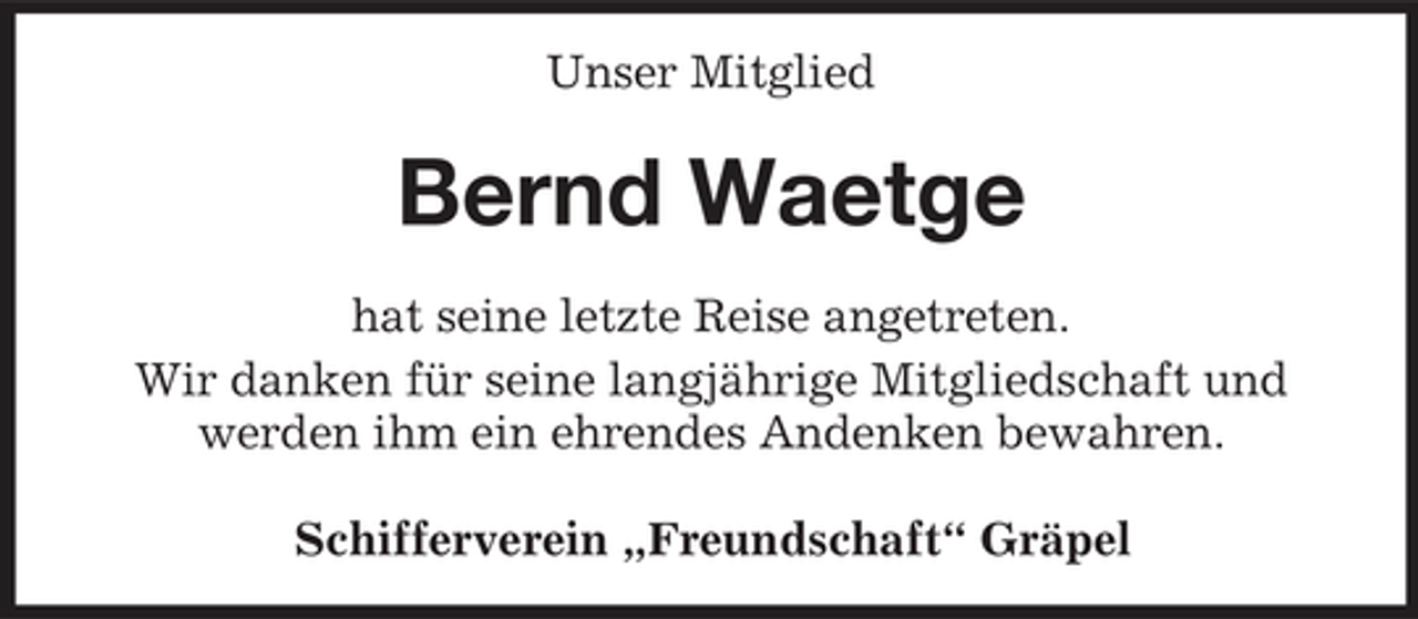 <p>Unser Mitglied</p><p>Bernd Waetge<br />hat seine letzte Reise angetreten. Wir danken für seine langjährige Mitgliedschaft und werden ihm ein ehrendes Andenken bewahren. Schifferverein „Freundschaft“ Gräpel</p>