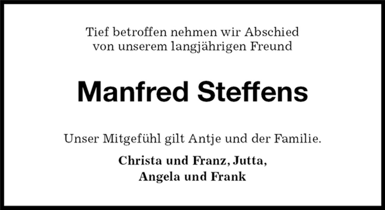 <p>Tief betroffen nehmen wir Abschied<br />von unserem langjährigen Freund<br />Manfred Steffens<br />Unser Mitgefühl gilt Antje und der Familie.<br />Christa und Franz, Jutta,<br />Angela und Frank</p>