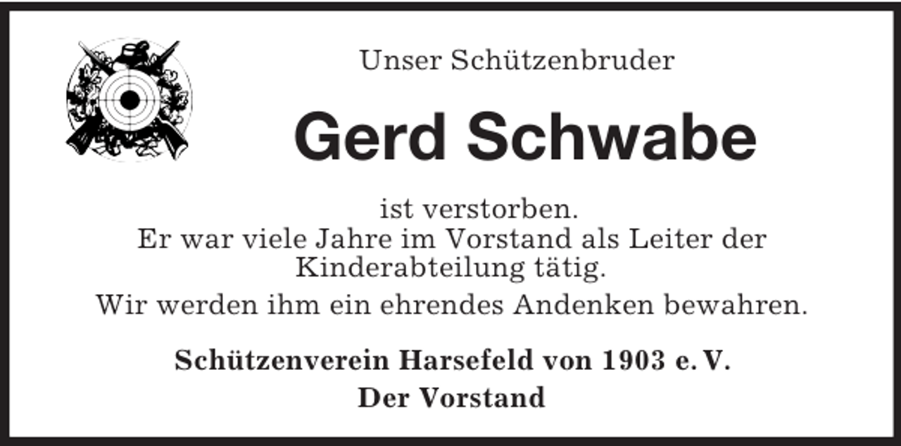 <p>Unser Schützenbruder<br />Gerd Schwabe<br />ist verstorben.<br />Er war viele Jahre im Vorstand als Leiter der<br />Kinderabteilung tätig.<br />Wir werden ihm ein ehrendes Andenken bewahren.<br />Schützenverein Harsefeld von 1903 e. V.<br />Der Vorstand</p>