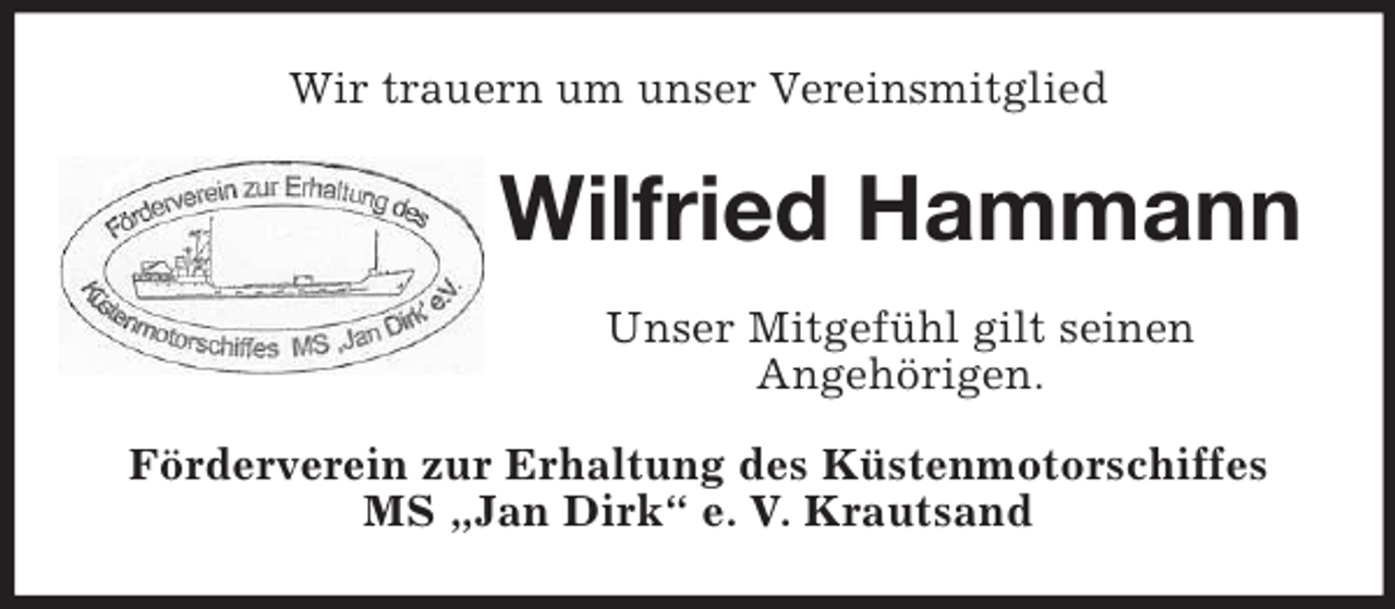 <p>Wir trauern um unser Vereinsmitglied</p><p>Wilfried Hammann<br />Unser Mitgefühl gilt seinen<br />Angehörigen.<br />Förderverein zur Erhaltung des Küstenmotorschiffes<br />MS „Jan Dirk“ e. V. Krautsand</p>