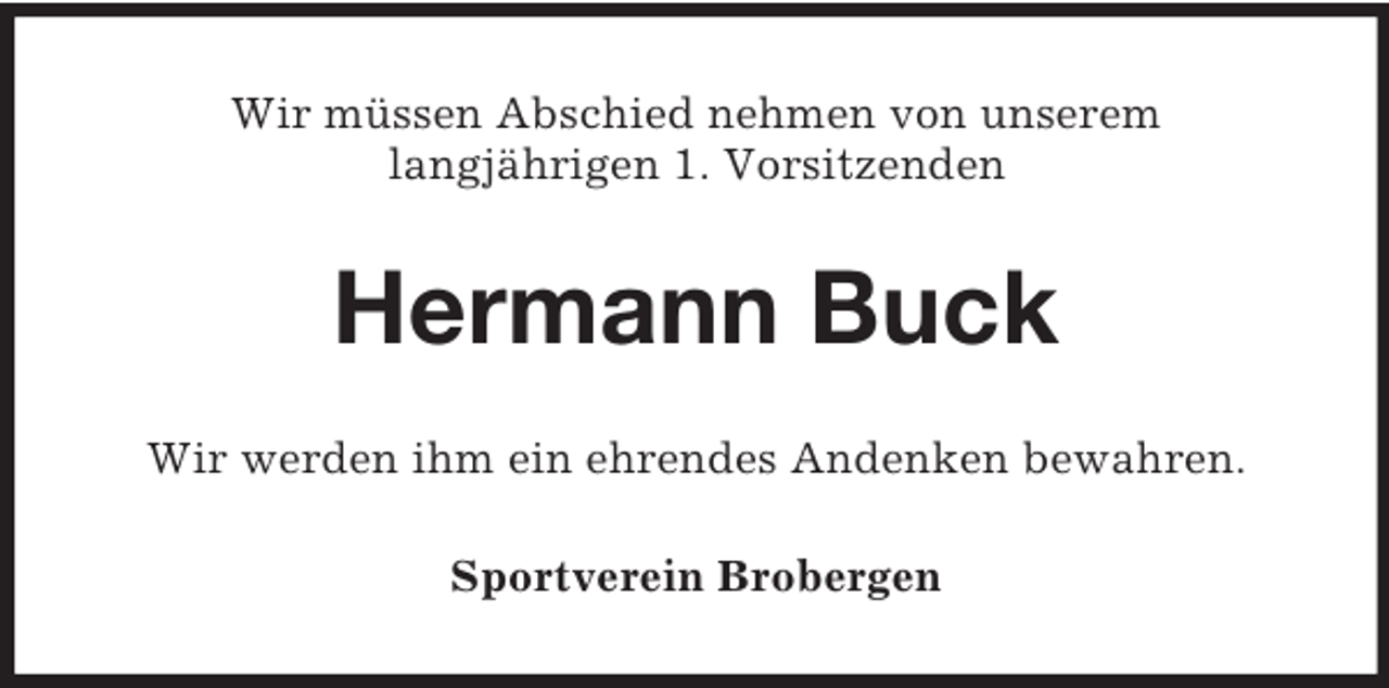 <p>Wir müssen Abschied nehmen von unserem<br />langjährigen 1. Vorsitzenden</p><p>Hermann Buck<br />Wir werden ihm ein ehrendes Andenken bewahren.<br />Sportverein Brobergen</p>