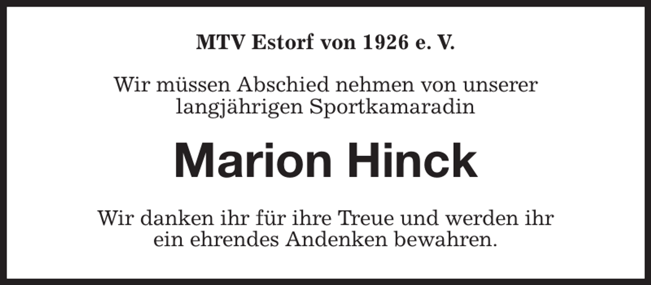 <p>MTV Estorf von 1926 e. V.<br />Wir müssen Abschied nehmen von unserer<br />langjährigen Sportkamaradin<br />Marion Hinck<br />Wir danken ihr für ihre Treue und werden ihr<br />ein ehrendes Andenken bewahren.</p>