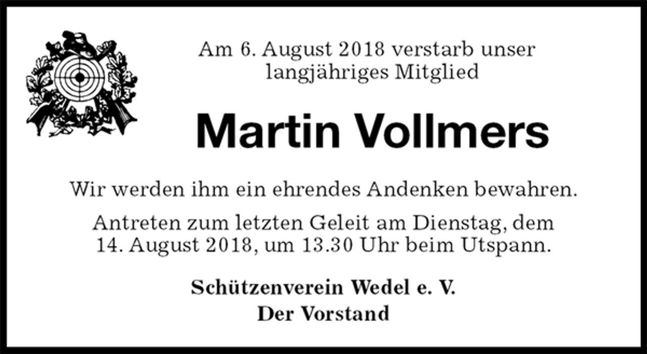 <p>Am 6. August 2018 verstarb unser<br />langjähriges Mitglied<br />Martin Vollmers<br />Schützenverein Wedel e. V.<br />Der Vorstand<br />Wir werden ihm ein ehrendes Andenken bewahren.<br />Antreten zum letzten Geleit am Dienstag, dem<br />14. August 2018, um 13.30 Uhr beim Utspann.</p>