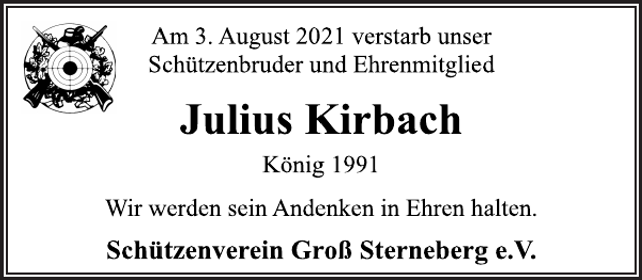 <p>Am 3. August 2021 verstarb unser<br />Schützenbruder und Ehrenmitglied<br />Julius Kirbach<br />Wir werden sein Andenken in Ehren halten.<br />Schützenverein Groß Sterneberg e.V.<br />König 1991</p>