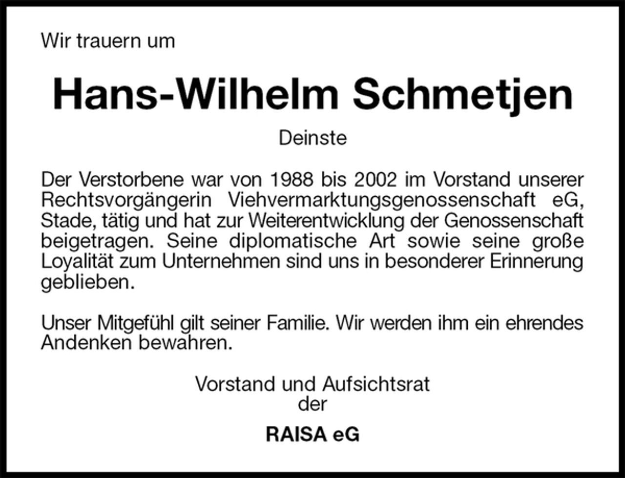 <p>Wir trauern um<br />Hans-Wilhelm Schmetjen<br />Deinste<br />Der Verstorbene war von 1988 bis 2002 im Vorstand unserer<br />Rechtsvorgängerin Viehvermarktungsgenossenschaft eG,<br />Stade, tätig und hat zur Weiterentwicklung der Genossenschaft<br />beigetragen. Seine diplomatische Art sowie seine große<br />Loyalität zum Unternehmen sind uns in besonderer Erinnerung<br />geblieben.</p><p>Unser Mitgefühl gilt seiner Familie. Wir werden ihm ein ehrendes<br />Andenken bewahren.<br />Vorstand und Aufsichtsrat<br />der<br />RAISA eG</p>