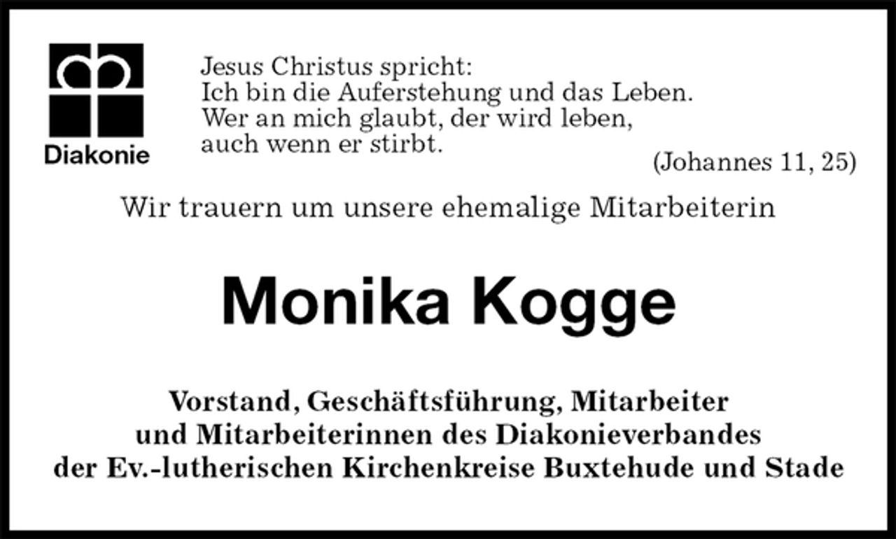 <p>Jesus Christus spricht:<br />Ich bin die Auferstehung und das Leben.<br />Wer an mich glaubt, der wird leben,<br />auch wenn er stirbt.<br />(Johannes 11, 25)<br />Wir trauern um unsere ehemalige Mitarbeiterin<br />Monika Kogge<br />Vorstand, Geschäftsführung, Mitarbeiter<br />und Mitarbeiterinnen des Diakonieverbandes<br />der Ev.-lutherischen Kirchenkreise Buxtehude und Stade<br />Diakonie</p>
