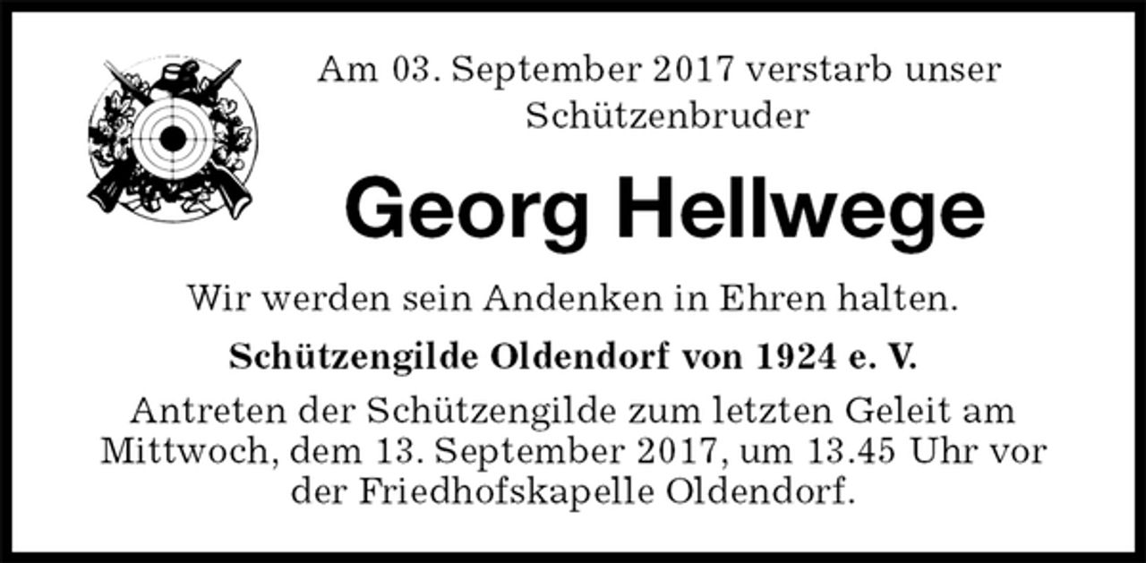 <p>Am 03. September 2017 verstarb unser<br />Schützenbruder<br />Georg Hellwege<br />Wir werden sein Andenken in Ehren halten.<br />Schützengilde Oldendorf von 1924 e. V.<br />Antreten der Schützengilde zum letzten Geleit am<br />Mittwoch, dem 13. September 2017, um 13.45 Uhr vor der Friedhofskapelle Oldendorf.</p>