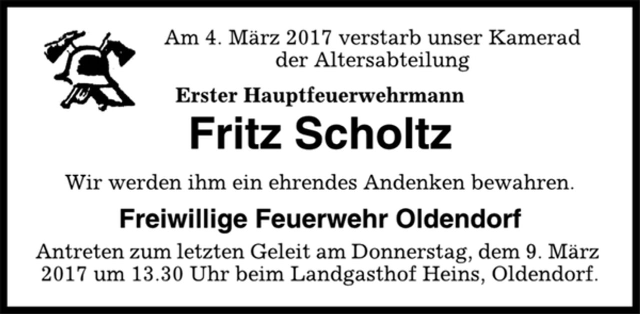 <p>Am 4. März 2017 verstarb unser Kamerad<br />der Altersabteilung<br />Erster Hauptfeuerwehrmann<br />Fritz Scholtz<br />Wir werden ihm ein ehrendes Andenken bewahren.<br />Freiwillige Feuerwehr Oldendorf<br />Antreten zum letzten Geleit am Donnerstag, dem 9. März<br />2017 um 13.30 Uhr beim Landgasthof Heins, Oldendorf.</p>