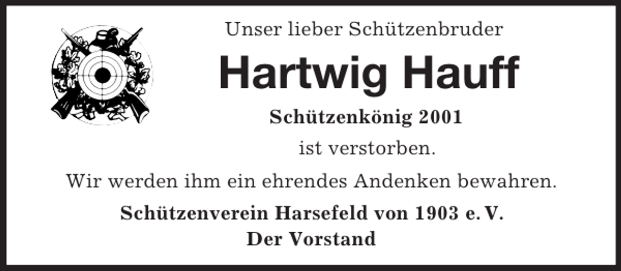 <p>Unser lieber Schützenbruder<br />Hartwig Hauff<br />Schützenkönig 2001<br />ist verstorben.<br />Wir werden ihm ein ehrendes Andenken bewahren.<br />Schützenverein Harsefeld von 1903 e. V.<br />Der Vorstand</p>