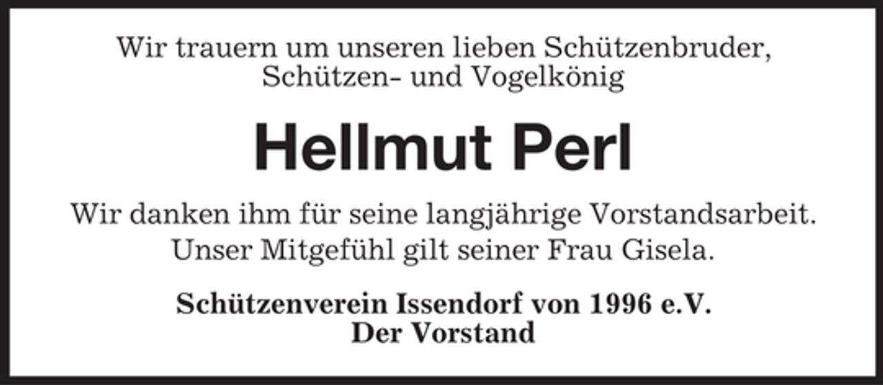 <p>Wir trauern um unseren lieben Schützenbruder,<br />Schützen- und Vogelkönig</p><p>Hellmut Perl<br />Wir danken ihm für seine langjährige Vorstandsarbeit.<br />Unser Mitgefühl gilt seiner Frau Gisela.<br />Schützenverein Issendorf von 1996 e.V.<br />Der Vorstand</p>