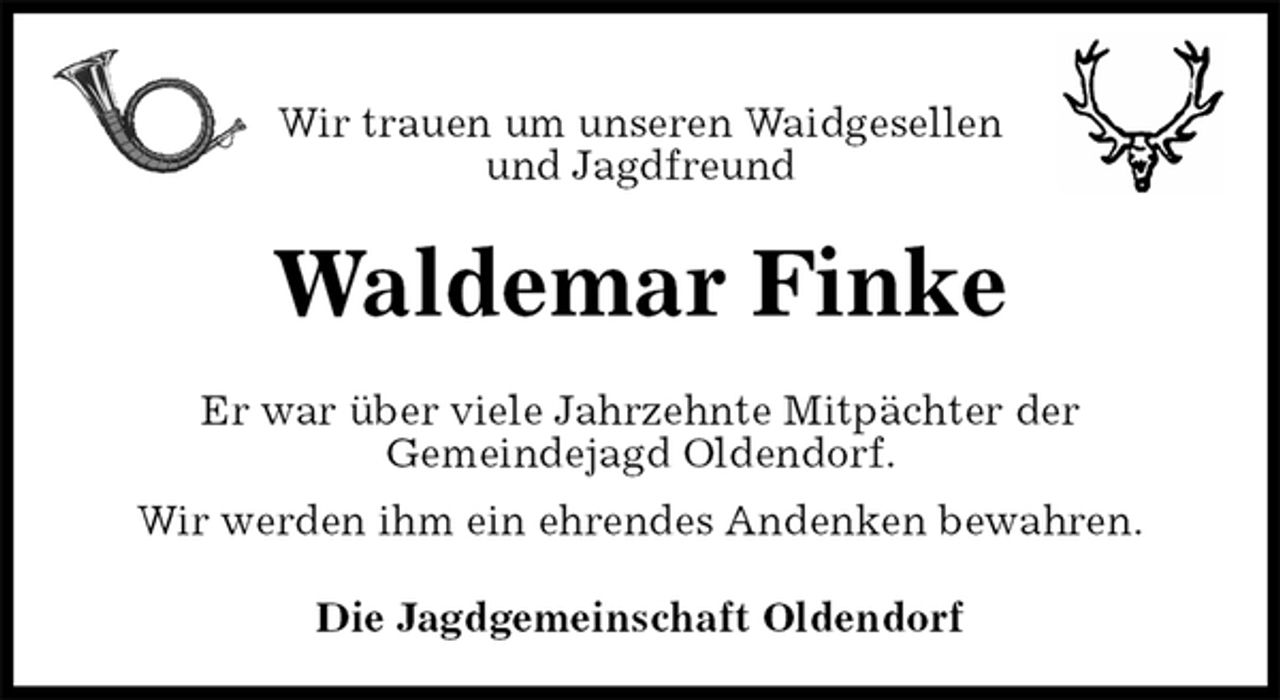 <p>Wir trauen um unseren Waidgesellen<br />und Jagdfreund<br />Waldemar Finke<br />Er war über viele Jahrzehnte Mitpächter der<br />Gemeindejagd Oldendorf.<br />Wir werden ihm ein ehrendes Andenken bewahren.<br />Die Jagdgemeinschaft Oldendorf</p>