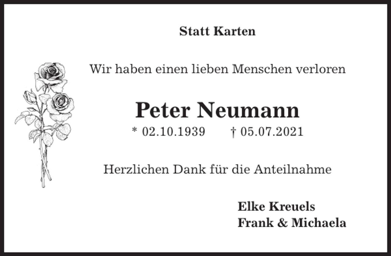 <p>Statt Karten<br />Wir haben einen lieben Menschen verloren<br />Peter Neumann<br />* 02.10.1939 † 05.07.2021<br />Herzlichen Dank für die Anteilnahme<br />Elke Kreuels<br />Frank &amp; Michaela</p>