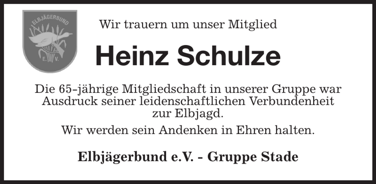 <p>Wir trauern um unser Mitglied<br />Heinz Schulze<br />Die 65-jährige Mitgliedschaft in unserer Gruppe war Ausdruck seiner leidenschaftlichen Verbundenheit<br />zur Elbjagd.<br />Wir werden sein Andenken in Ehren halten.<br />Elbjägerbund e.V. - Gruppe Stade</p>