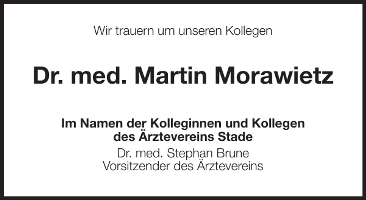 <p>Wir trauern um unseren Kollegen<br />Dr. med. Martin Morawietz<br />Im Namen der Kolleginnen und Kollegen<br />des Ärztevereins Stade<br />Dr. med. Stephan Brune<br />Vorsitzender des Ärztevereins</p>