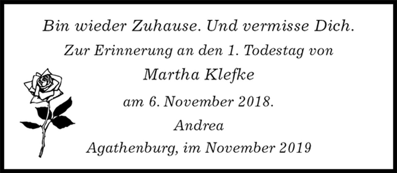 <p>Bin wieder Zuhause. Und vermisse Dich.<br />Zur Erinnerung an den 1. Todestag von<br />Martha Klefke<br />am 6. November 2018.<br />Andrea<br />Agathenburg, im November 2019</p>
