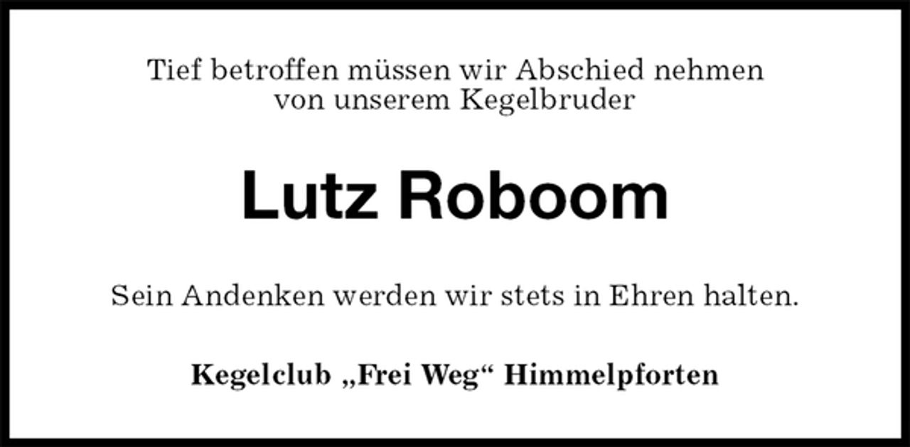 <p>Tief betroffen müssen wir Abschied nehmen<br />von unserem Kegelbruder<br />Lutz Roboom<br />Sein Andenken werden wir stets in Ehren halten.<br />Kegelclub „Frei Weg“ Himmelpforten</p>