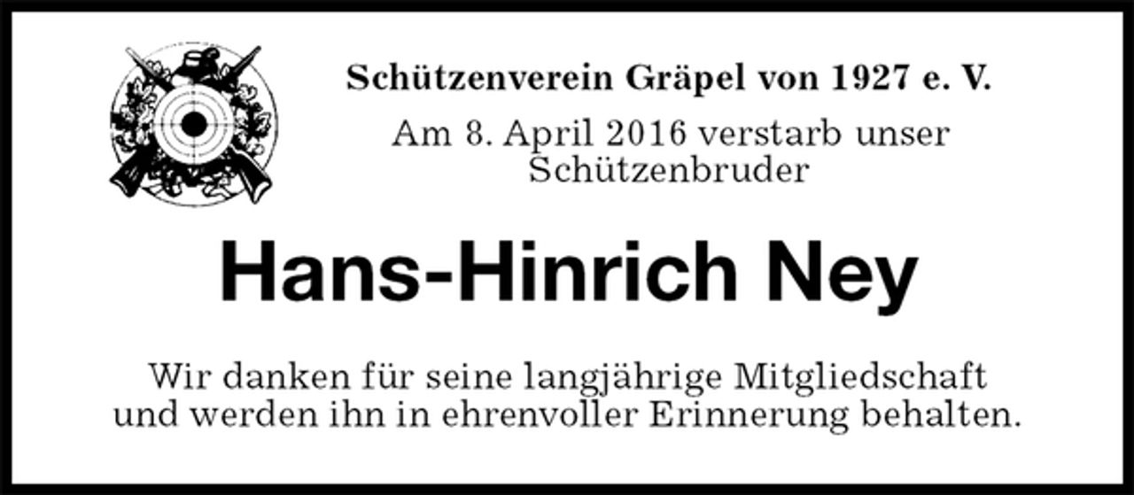 <p>Schützenverein Gräpel von 1927 e. V.<br />Am 8. April 2016 verstarb unser<br />Schützenbruder<br />Hans-Hinrich Ney<br />Wir danken für seine langjährige Mitgliedschaft<br />und werden ihn in ehrenvoller Erinnerung behalten.</p>