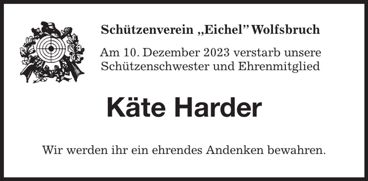 <p>Schützenverein ,,Eichel” Wolfsbruch<br />Am 10. Dezember 2023 verstarb unsere<br />Schützenschwester und Ehrenmitglied<br />Käte Harder<br />Wir werden ihr ein ehrendes Andenken bewahren.</p>
