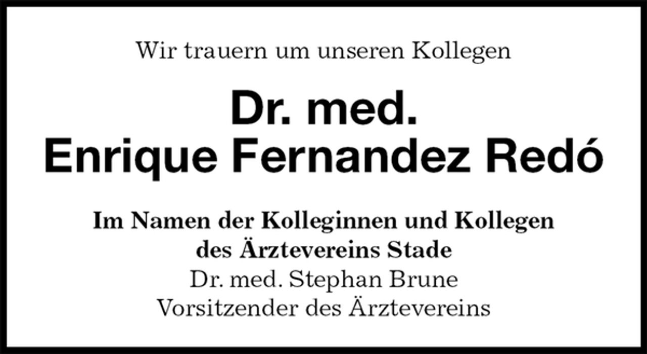 <p>Wir trauern um unseren Kollegen<br />Dr. med.<br />Enrique Fernandez Redó<br />Im Namen der Kolleginnen und Kollegen<br />des Ärztevereins Stade<br />Dr. med. Stephan Brune<br />Vorsitzender des Ärztevereins</p>