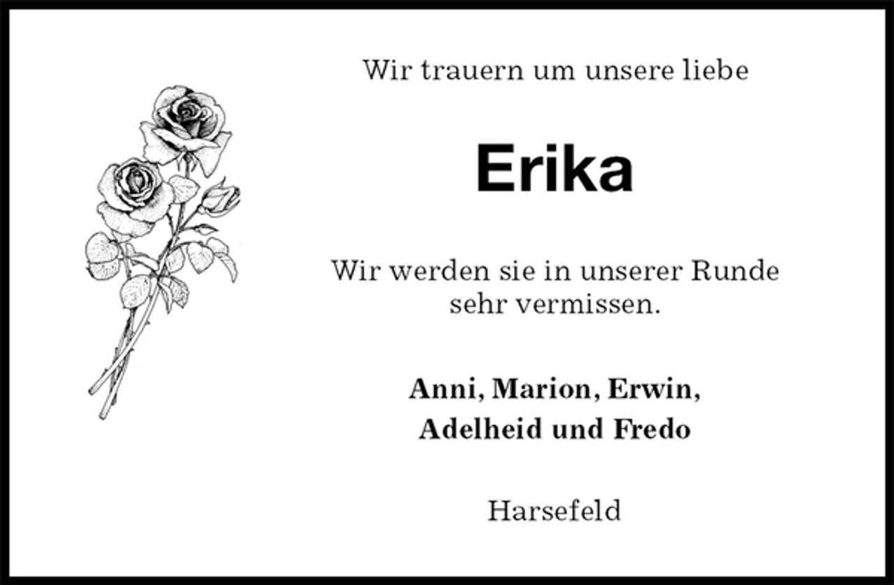 <p>Wir trauern um unsere liebe<br />Erika<br />Wir werden sie in unserer Runde<br />sehr vermissen.<br />Anni, Marion, Erwin,<br />Adelheid und Fredo<br />Harsefeld</p>
