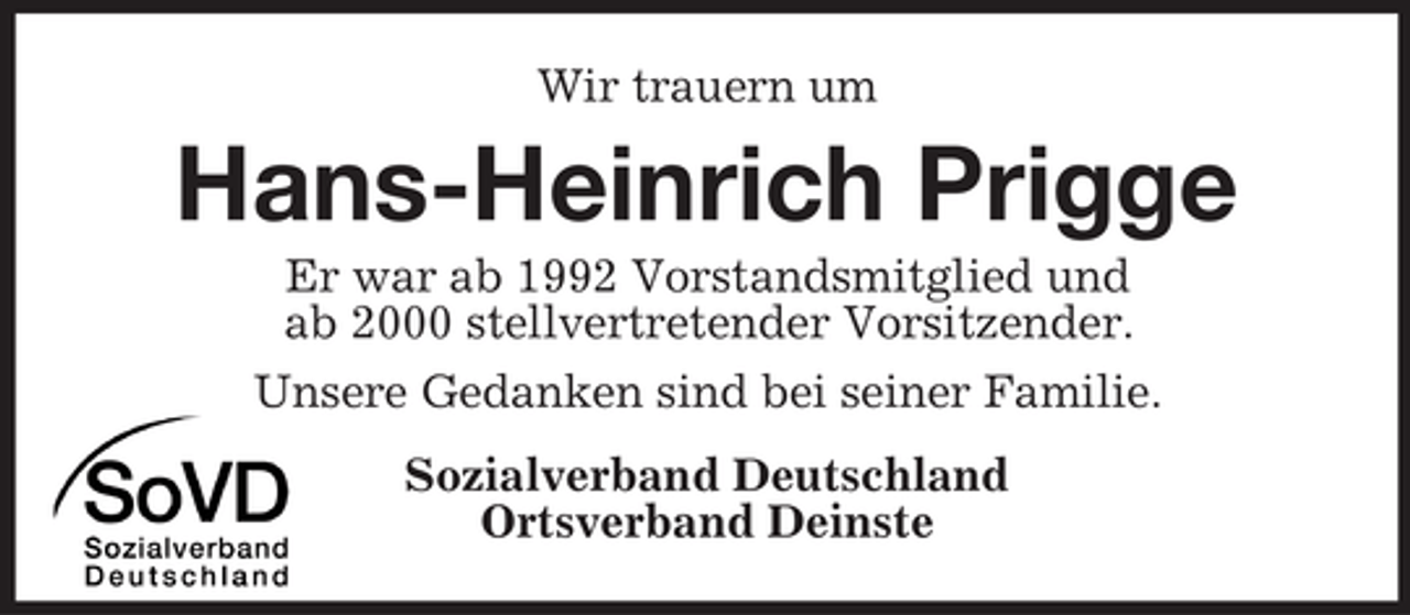 <p>Wir trauern um</p><p>Hans-Heinrich Prigge<br />Er war ab 1992 Vorstandsmitglied und<br />ab 2000 stellvertretender Vorsitzender.<br />Unsere Gedanken sind bei seiner Familie.<br />Sozialverband Deutschland<br />Ortsverband Deinste</p>