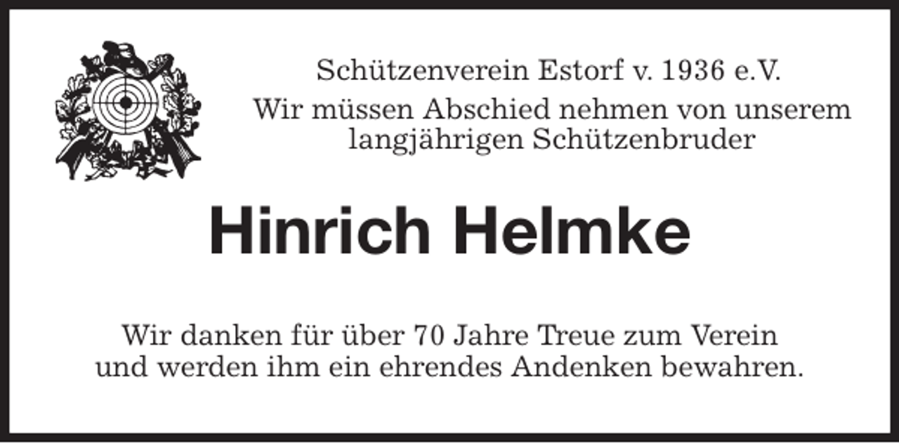 <p>Schützenverein Estorf v. 1936 e.V.</p>
<p>Wir müssen Abschied nehmen von unserem<br />langjährigen Schützenbruder<br />Hinrich Helmke<br />Wir danken für über 70 Jahre Treue zum Verein<br />und werden ihm ein ehrendes Andenken bewahren.</p>