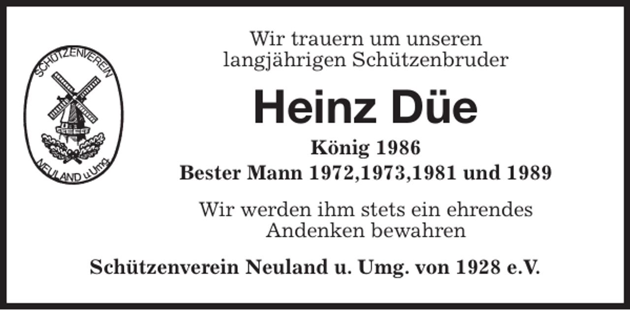 <p>Wir trauern um unseren<br />langjährigen Schützenbruder<br />Heinz Düe<br />König 1986<br />Bester Mann 1972,1973,1981 und 1989<br />Wir werden ihm stets ein ehrendes<br />Andenken bewahren<br />Schützenverein Neuland u. Umg. von 1928 e.V.</p>