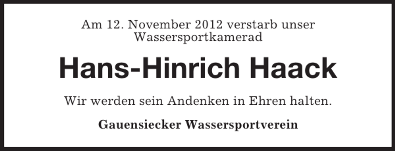 <p>Am 12. November 2012 verstarb unser<br />Wassersportkamerad</p><p>Hans-Hinrich Haack<br />Wir werden sein Andenken in Ehren halten.<br />Gauensiecker Wassersportverein</p>