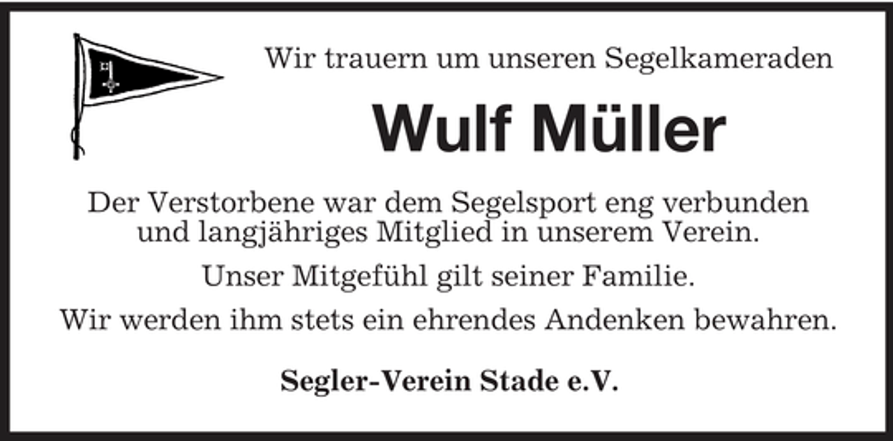 <p>Wir trauern um unseren Segelkameraden</p><p>Wulf Müller<br />Der Verstorbene war dem Segelsport eng verbunden und langjähriges Mitglied in unserem Verein. Unser Mitgefühl gilt seiner Familie. Wir werden ihm stets ein ehrendes Andenken bewahren. Segler-Verein Stade e.V.</p>