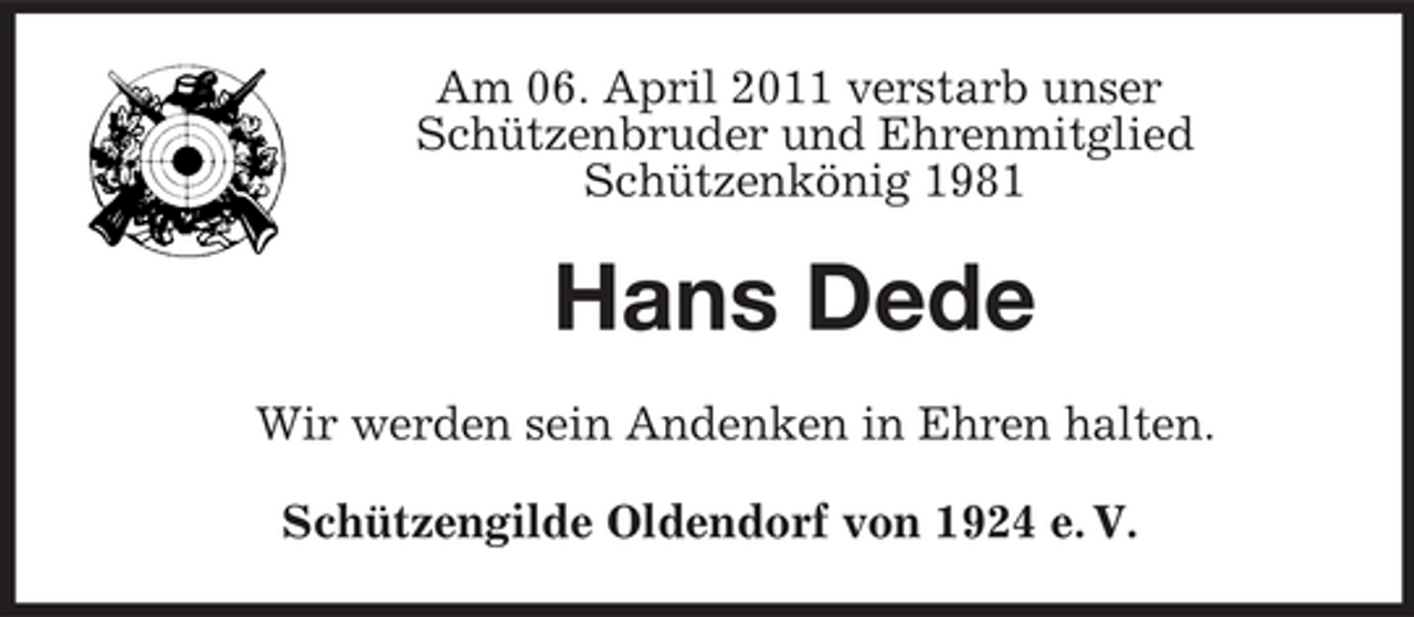 <p>Am 06. April 2011 verstarb unser Schützenbruder und Ehrenmitglied Schützenkönig 1981</p><p>Hans Dede<br />Wir werden sein Andenken in Ehren halten. Schützengilde Oldendorf von 1924 e. V.</p>