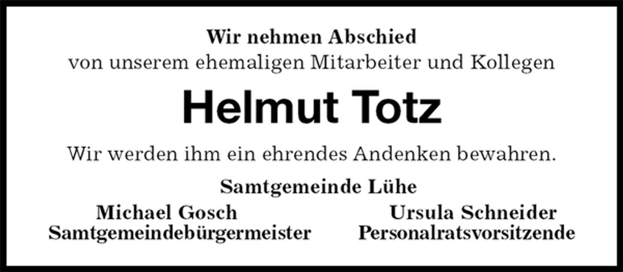 <p>Wir nehmen Abschied<br />von unserem ehemaligen Mitarbeiter und Kollegen<br />Helmut Totz<br />Wir werden ihm ein ehrendes Andenken bewahren.<br />Samtgemeinde Lühe<br />Michael Gosch Ursula Schneider<br />Samtgemeindebürgermeister Personalratsvorsitzende</p>