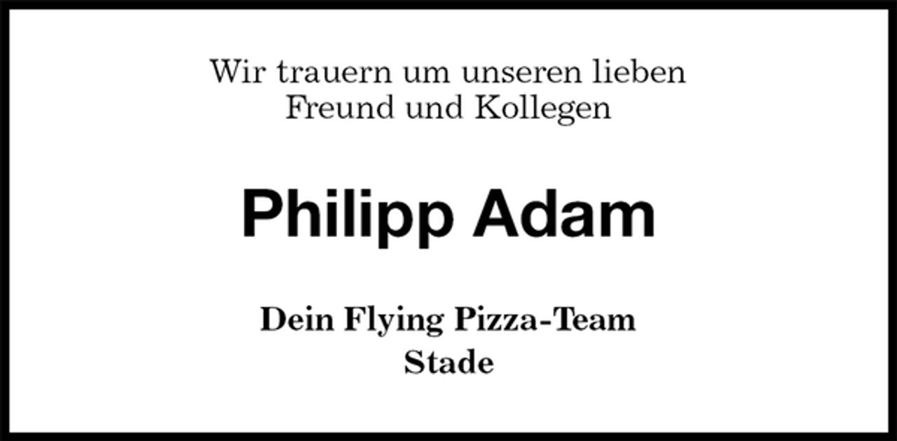 <p>Wir trauern um unseren lieben<br />Freund und Kollegen<br />Philipp Adam<br />Dein Flying Pizza-Team<br />Stade</p>