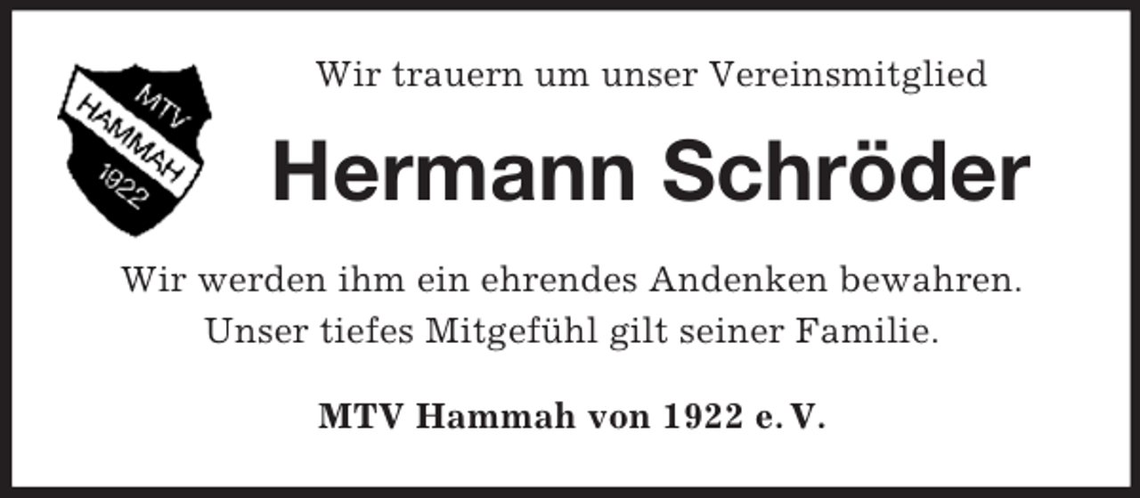 <p>Wir trauern um unser Vereinsmitglied<br />Hermann Schröder<br />Wir werden ihm ein ehrendes Andenken bewahren.<br />Unser tiefes Mitgefühl gilt seiner Familie.<br />MTV Hammah von 1922 e. V.</p>