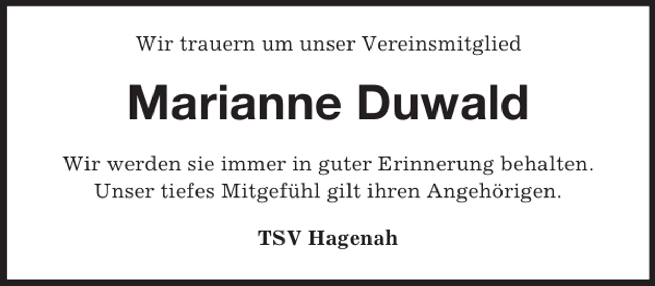 <p>Wir trauern um unser Vereinsmitglied<br />Marianne Duwald<br />Wir werden sie immer in guter Erinnerung behalten.<br />Unser tiefes Mitgefühl gilt ihren Angehörigen.<br />TSV Hagenah</p>