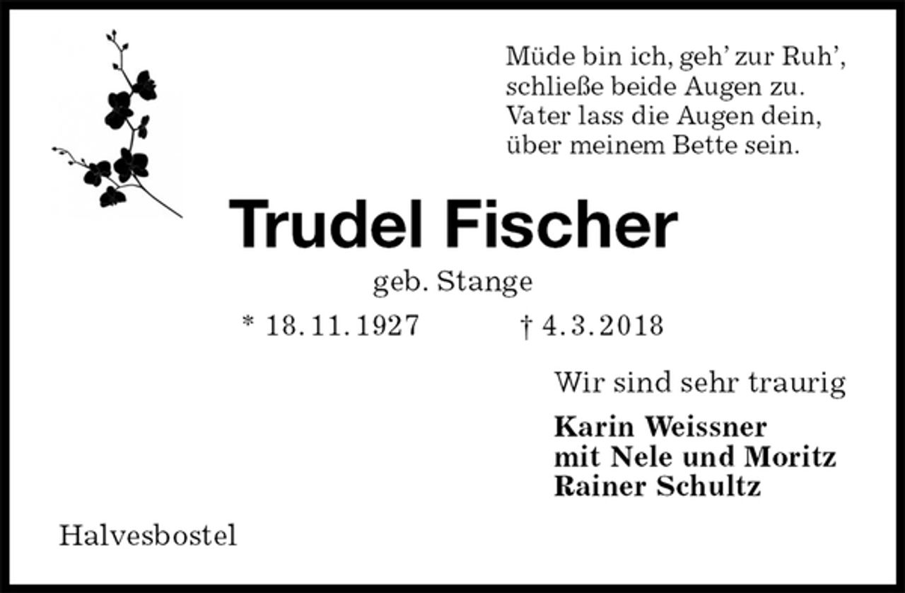 <p>Müde bin ich, geh’ zur Ruh’,<br />schließe beide Augen zu.<br />Vater lass die Augen dein,<br />über meinem Bette sein.<br />Trudel Fischer<br />geb. Stange<br />* 18. 11. 1927 † 4. 3. 2018<br />Wir sind sehr traurig<br />Karin Weissner<br />mit Nele und Moritz<br />Rainer Schultz<br />Halvesbostel</p>
