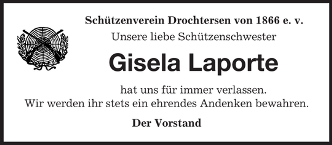 <p>Schützenverein Drochtersen von 1866 e. v.<br />Unsere liebe Schützenschwester</p><p>Gisela Laporte<br />hat uns für immer verlassen.<br />Wir werden ihr stets ein ehrendes Andenken bewahren.<br />Der Vorstand</p>