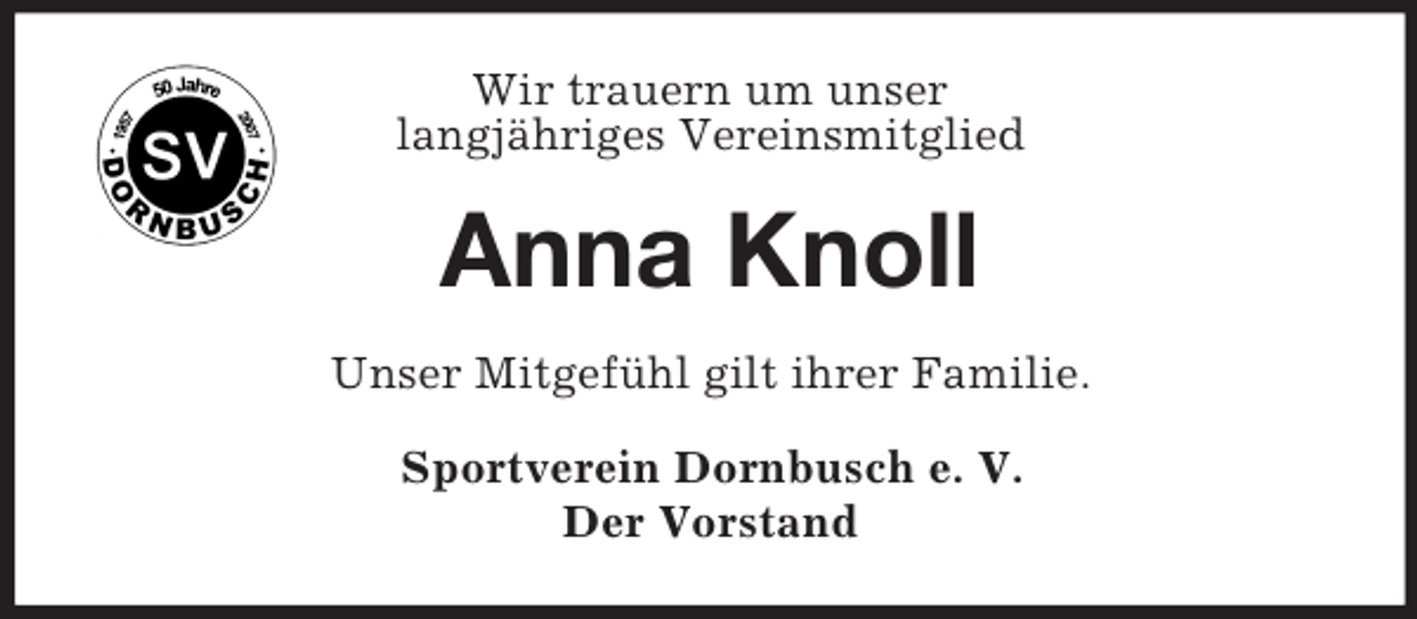 <p>Wir trauern um unser<br />langjähriges Vereinsmitglied</p><p>Anna Knoll<br />Unser Mitgefühl gilt ihrer Familie.<br />Sportverein Dornbusch e. V.<br />Der Vorstand</p>