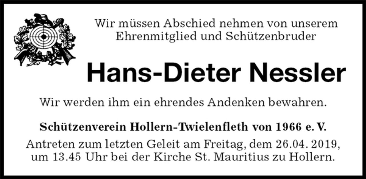 <p>Wir müssen Abschied nehmen von unserem<br />Ehrenmitglied und Schützenbruder<br />Hans-Dieter Nessler<br />Wir werden ihm ein ehrendes Andenken bewahren.<br />Schützenverein Hollern-Twielenfleth von 1966 e. V.<br />Antreten zum letzten Geleit am Freitag, dem 26.04. 2019,<br />um 13.45 Uhr bei der Kirche St. Mauritius zu Hollern.</p>